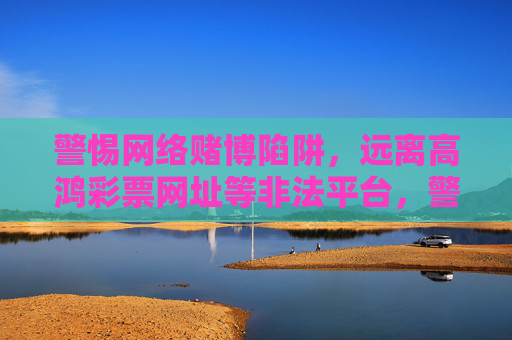 警惕网络赌博陷阱,远离高鸿彩票网址等非法平台,警惕网络赌博陷阱,远离高鸿彩票等非法平台 警惕网络赌博陷阱,远离高鸿彩票网址等非法平台,警惕网络赌博陷阱,远离高鸿彩票等非法平台