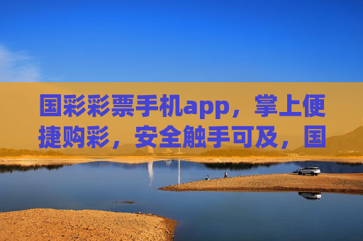 国彩彩票手机app,掌上便捷购彩,安全触手可及,国彩彩票app,掌上便捷安全购彩 国彩彩票手机app,掌上便捷购彩,安全触手可及,国彩彩票app,掌上便捷安全购彩
