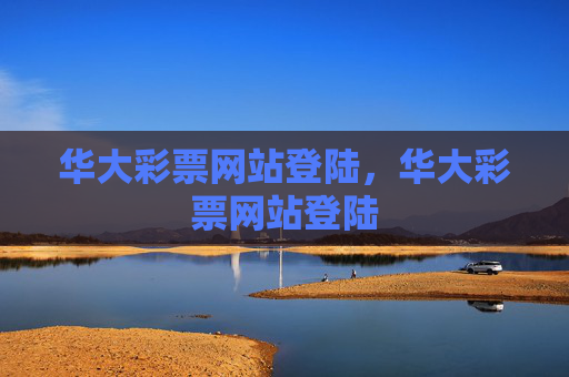华大彩票网站登陆,华大彩票网站登陆 华大彩票网站登陆,华大彩票网站登陆