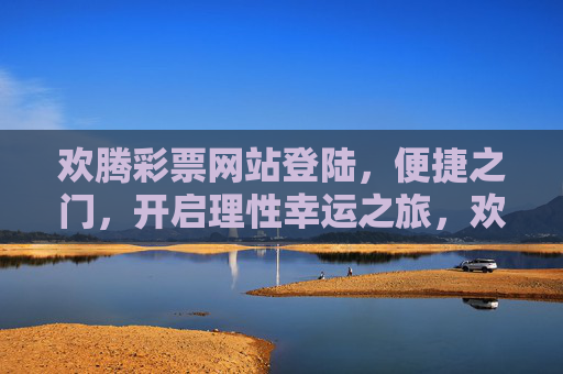 欢腾彩票网站登陆,便捷之门,开启理性幸运之旅,欢腾彩票登陆,便捷开启理性幸运之旅 欢腾彩票网站登陆,便捷之门,开启理性幸运之旅,欢腾彩票登陆,便捷开启理性幸运之旅