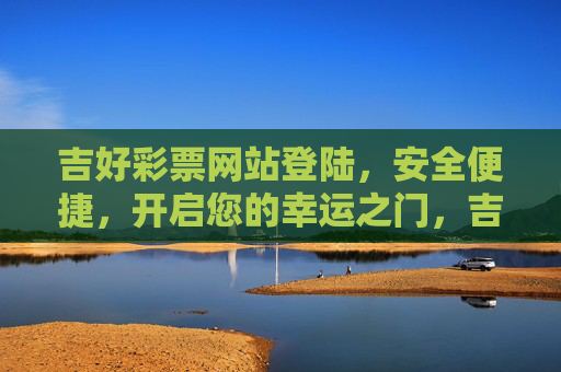 吉好彩票网站登陆,安全便捷,开启您的幸运之门,吉好彩票网站登陆,安全便捷开启幸运之门 吉好彩票网站登陆,安全便捷,开启您的幸运之门,吉好彩票网站登陆,安全便捷开启幸运之门
