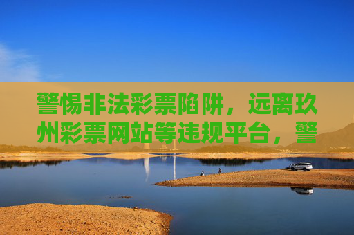 警惕非法彩票陷阱,远离玖州彩票网站等违规平台,警惕非法彩票陷阱,远离玖州彩票网站等违规平台 警惕非法彩票陷阱,远离玖州彩票网站等违规平台,警惕非法彩票陷阱,远离玖州彩票网站等违规平台
