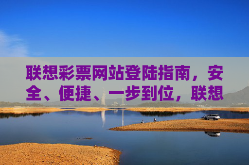 联想彩票网站登陆指南,安全、便捷、一步到位,联想彩票网站安全便捷一步到位登陆指南 联想彩票网站登陆指南,安全、便捷、一步到位,联想彩票网站安全便捷一步到位登陆指南