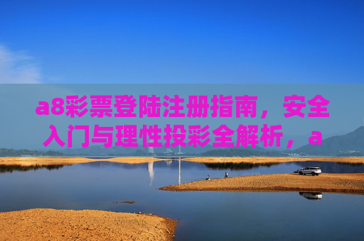 a8彩票登陆注册指南,安全入门与理性投彩全解析,a8彩票,登陆注册指南与安全理性投彩全解析 a8彩票登陆注册指南,安全入门与理性投彩全解析,a8彩票,登陆注册指南与安全理性投彩全解析