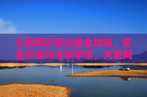 火箭网彩票注册全攻略,安全步骤与注意事项,火箭网彩票注册全攻略,安全步骤与注意事项 火箭网彩票注册全攻略,安全步骤与注意事项,火箭网彩票注册全攻略,安全步骤与注意事项
