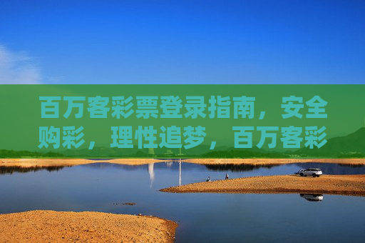 百万客彩票登录指南，安全购彩，理性追梦，百万客彩票登录指南，安全理性购彩追梦