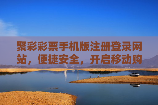 聚彩彩票手机版注册登录网站,便捷安全,开启移动购彩新体验,聚彩彩票手机版,便捷安全开启移动购彩新体验 聚彩彩票手机版注册登录网站,便捷安全,开启移动购彩新体验,聚彩彩票手机版,便捷安全开启移动购彩新体验