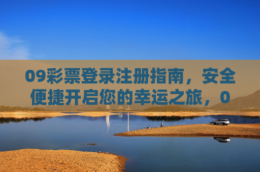 09彩票登录注册指南,安全便捷开启您的幸运之旅,09彩票登录注册指南,安全便捷开启幸运之旅 09彩票登录注册指南,安全便捷开启您的幸运之旅,09彩票登录注册指南,安全便捷开启幸运之旅