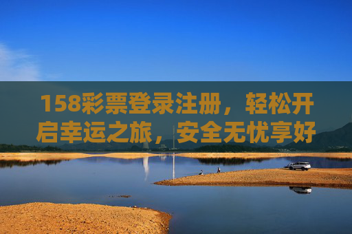 158彩票登录注册,轻松开启幸运之旅,安全无忧享好礼,158彩票登录注册,安全无忧开启幸运之旅,轻松享好礼 158彩票登录注册,轻松开启幸运之旅,安全无忧享好礼,158彩票登录注册,安全无忧开启幸运之旅,轻松享好礼