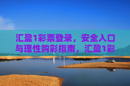 汇盈1彩票登录,安全入口与理性购彩指南,汇盈1彩票登录,安全入口与理性购彩指南 汇盈1彩票登录,安全入口与理性购彩指南,汇盈1彩票登录,安全入口与理性购彩指南