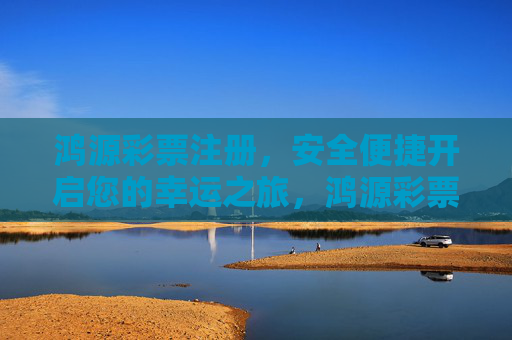 鸿源彩票注册,安全便捷开启您的幸运之旅,鸿源彩票注册,安全便捷开启幸运之旅 鸿源彩票注册,安全便捷开启您的幸运之旅,鸿源彩票注册,安全便捷开启幸运之旅