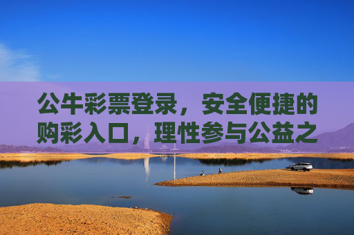 公牛彩票登录,安全便捷的购彩入口,理性参与公益之旅,公牛彩票登录,安全便捷购彩入口,理性公益之旅 公牛彩票登录,安全便捷的购彩入口,理性参与公益之旅,公牛彩票登录,安全便捷购彩入口,理性公益之旅