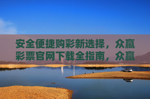 安全便捷购彩新选择,众赢彩票官网下载全指南,众赢彩票官网下载全指南,安全便捷购彩新选择 安全便捷购彩新选择,众赢彩票官网下载全指南,众赢彩票官网下载全指南,安全便捷购彩新选择