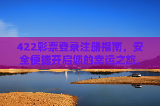 422彩票登录注册指南,安全便捷开启您的幸运之旅,422彩票登录注册指南,安全便捷开启幸运之旅 422彩票登录注册指南,安全便捷开启您的幸运之旅,422彩票登录注册指南,安全便捷开启幸运之旅