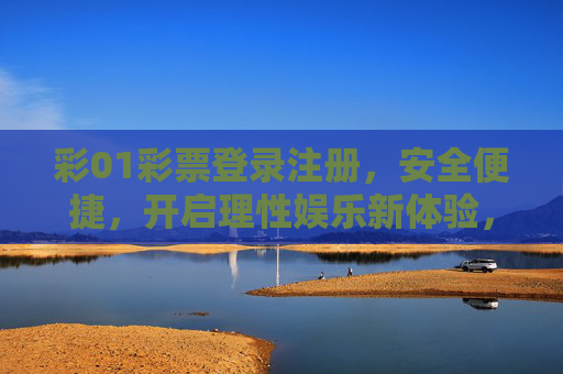 彩01彩票登录注册，安全便捷，开启理性娱乐新体验，彩01彩票，安全便捷注册，开启理性娱乐新体验