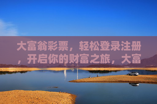 大富翁彩票，轻松登录注册，开启你的财富之旅，大富翁彩票，轻松注册开启财富之旅
