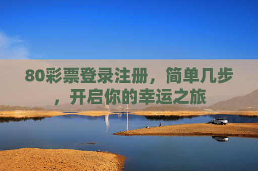 80彩票登录注册,简单几步,开启你的幸运之旅 80彩票登录注册,简单几步,开启你的幸运之旅