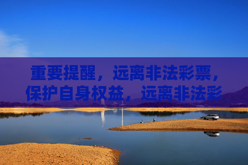 重要提醒,远离非法彩票,保护自身权益,远离非法彩票 守护自身权益 重要提醒,远离非法彩票,保护自身权益,远离非法彩票 守护自身权益