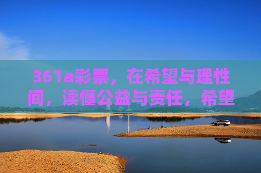 361a彩票，在希望与理性间，读懂公益与责任，希望与理性间，361a彩票的公益与责任