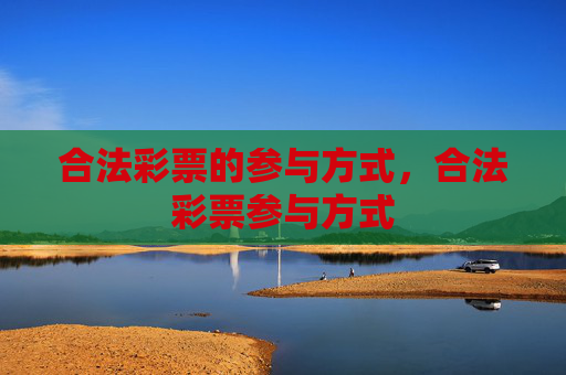 合法彩票的参与方式，合法彩票参与方式
