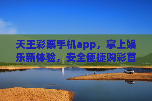 天王彩票手机app,掌上娱乐新体验,安全便捷购彩首选,天王彩票手机app,掌上娱乐新体验,安全便捷购彩首选 天王彩票手机app,掌上娱乐新体验,安全便捷购彩首选,天王彩票手机app,掌上娱乐新体验,安全便捷购彩首选