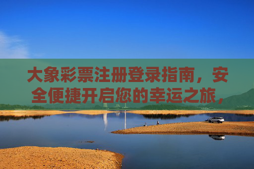 大象彩票注册登录指南,安全便捷开启您的幸运之旅,大象彩票注册登录指南,安全便捷开启幸运之旅 大象彩票注册登录指南,安全便捷开启您的幸运之旅,大象彩票注册登录指南,安全便捷开启幸运之旅