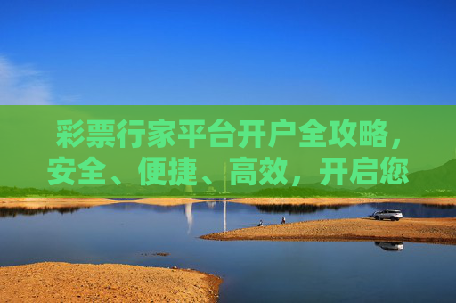 彩票行家平台开户全攻略,安全、便捷、高效,开启您的幸运之旅,彩票行家平台开户全攻略,安全便捷高效,开启幸运之旅 彩票行家平台开户全攻略,安全、便捷、高效,开启您的幸运之旅,彩票行家平台开户全攻略,安全便捷高效,开启幸运之旅