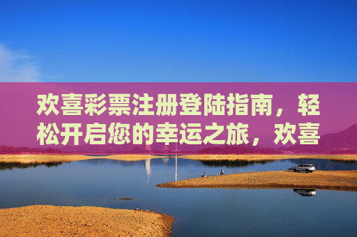 欢喜彩票注册登陆指南，轻松开启您的幸运之旅，欢喜彩票注册登陆指南，轻松开启幸运之旅