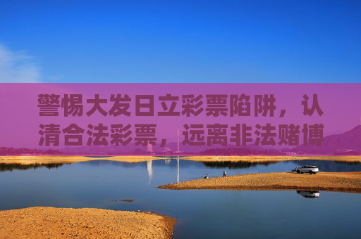警惕大发日立彩票陷阱,认清合法彩票,远离非法赌博,警惕大发日立彩票陷阱,远离非法赌博 警惕大发日立彩票陷阱,认清合法彩票,远离非法赌博,警惕大发日立彩票陷阱,远离非法赌博