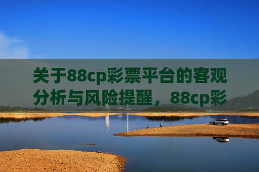 关于88cp彩票平台的客观分析与风险提醒，88cp彩票平台，客观分析与风险提醒