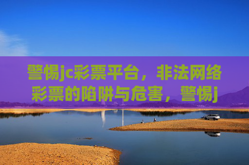 警惕jc彩票平台,非法网络彩票的陷阱与危害,警惕jc彩票平台,非法网络彩票的陷阱与危害 警惕jc彩票平台,非法网络彩票的陷阱与危害,警惕jc彩票平台,非法网络彩票的陷阱与危害