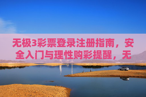 无极3彩票登录注册指南,安全入门与理性购彩提醒,无极3彩票登录注册指南,安全入门与理性购彩提醒 无极3彩票登录注册指南,安全入门与理性购彩提醒,无极3彩票登录注册指南,安全入门与理性购彩提醒