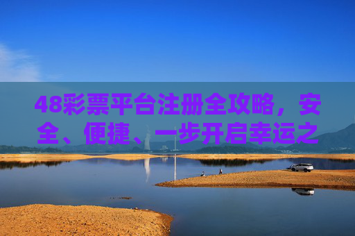 48彩票平台注册全攻略,安全、便捷、一步开启幸运之旅,48彩票平台注册全攻略,安全便捷一步开启幸运之旅 48彩票平台注册全攻略,安全、便捷、一步开启幸运之旅,48彩票平台注册全攻略,安全便捷一步开启幸运之旅