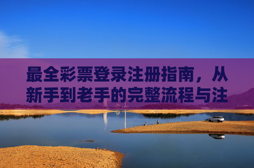 最全彩票登录注册指南，从新手到老手的完整流程与注意事项