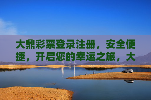 大鼎彩票登录注册,安全便捷,开启您的幸运之旅,大鼎彩票,安全便捷登录注册,开启幸运之旅 大鼎彩票登录注册,安全便捷,开启您的幸运之旅,大鼎彩票,安全便捷登录注册,开启幸运之旅