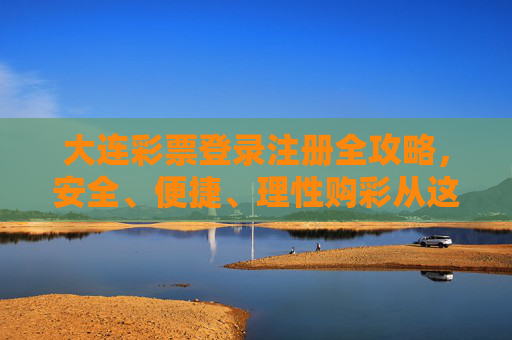 大连彩票登录注册全攻略,安全、便捷、理性购彩从这里开始,大连彩票登录注册全攻略,安全便捷理性购彩从这里开始 大连彩票登录注册全攻略,安全、便捷、理性购彩从这里开始,大连彩票登录注册全攻略,安全便捷理性购彩从这里开始