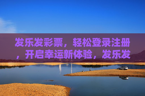 发乐发彩票,轻松登录注册,开启幸运新体验,发乐发彩票,轻松登录注册,开启幸运新体验 发乐发彩票,轻松登录注册,开启幸运新体验,发乐发彩票,轻松登录注册,开启幸运新体验