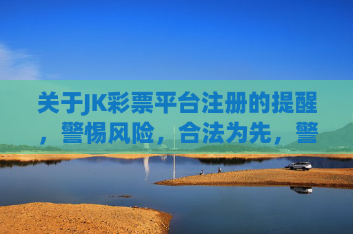 关于JK彩票平台注册的提醒,警惕风险,合法为先,警惕JK彩票平台注册风险,合法为先 关于JK彩票平台注册的提醒,警惕风险,合法为先,警惕JK彩票平台注册风险,合法为先
