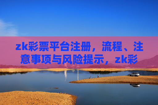 zk彩票平台注册,流程、注意事项与风险提示,zk彩票平台注册全攻略,流程、注意事项与风险提示 zk彩票平台注册,流程、注意事项与风险提示,zk彩票平台注册全攻略,流程、注意事项与风险提示