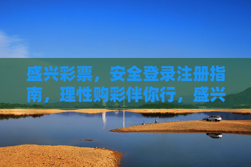 盛兴彩票,安全登录注册指南,理性购彩伴你行,盛兴彩票,安全注册登录,理性购彩伴你行 盛兴彩票,安全登录注册指南,理性购彩伴你行,盛兴彩票,安全注册登录,理性购彩伴你行