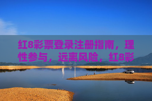 红8彩票登录注册指南,理性参与,远离风险,红8彩票登录注册指南,理性参与,远离风险 红8彩票登录注册指南,理性参与,远离风险,红8彩票登录注册指南,理性参与,远离风险