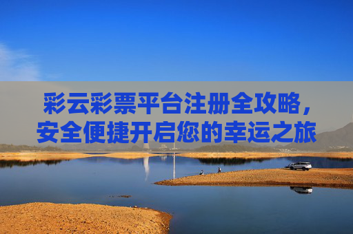 彩云彩票平台注册全攻略，安全便捷开启您的幸运之旅，彩云彩票平台注册全攻略，安全便捷开启幸运之旅
