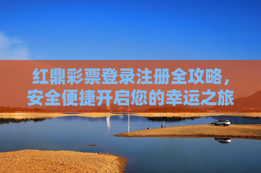红鼎彩票登录注册全攻略,安全便捷开启您的幸运之旅,红鼎彩票登录注册全攻略,安全便捷开启幸运之旅 红鼎彩票登录注册全攻略,安全便捷开启您的幸运之旅,红鼎彩票登录注册全攻略,安全便捷开启幸运之旅
