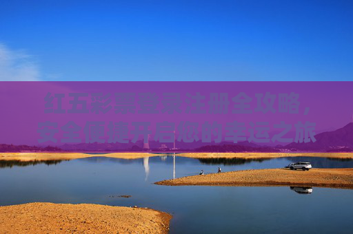 红五彩票登录注册全攻略,安全便捷开启您的幸运之旅,红五彩票登录注册全攻略,安全便捷开启幸运之旅 红五彩票登录注册全攻略,安全便捷开启您的幸运之旅,红五彩票登录注册全攻略,安全便捷开启幸运之旅