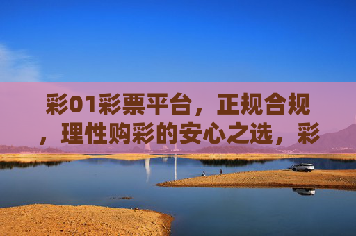 彩01彩票平台,正规合规,理性购彩的安心之选,彩01彩票平台,正规合规,理性购彩安心之选 彩01彩票平台,正规合规,理性购彩的安心之选,彩01彩票平台,正规合规,理性购彩安心之选