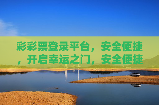 彩彩票登录平台,安全便捷,开启幸运之门,安全便捷彩彩票登录平台,开启幸运之门 彩彩票登录平台,安全便捷,开启幸运之门,安全便捷彩彩票登录平台,开启幸运之门