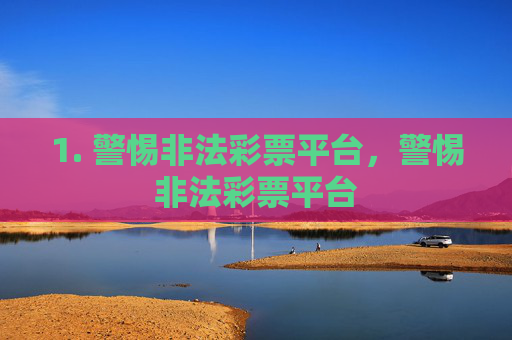 1. 警惕非法彩票平台,警惕非法彩票平台 1. 警惕非法彩票平台,警惕非法彩票平台