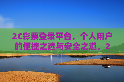 2C彩票登录平台，个人用户的便捷之选与安全之道，2C彩票登录平台，个人用户的便捷安全之选