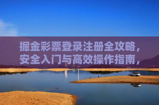 掘金彩票登录注册全攻略,安全入门与高效操作指南,掘金彩票登录注册全攻略,安全高效入门与操作指南 掘金彩票登录注册全攻略,安全入门与高效操作指南,掘金彩票登录注册全攻略,安全高效入门与操作指南