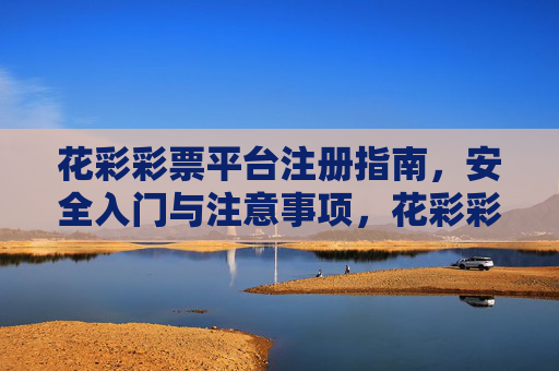 花彩彩票平台注册指南，安全入门与注意事项，花彩彩票平台注册指南，安全入门与注意事项
